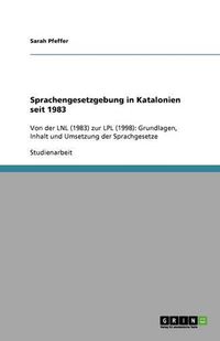 Cover image for Sprachengesetzgebung in Katalonien seit 1983: Von der LNL (1983) zur LPL (1998): Grundlagen, Inhalt und Umsetzung der Sprachgesetze