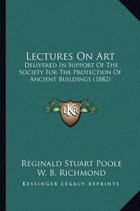 Cover image for Lectures on Art: Delivered in Support of the Society for the Protection of Ancient Buildings (1882)