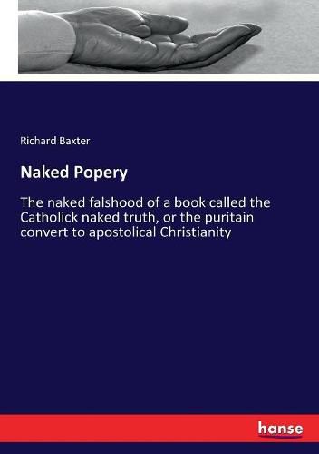 Cover image for Naked Popery: The naked falshood of a book called the Catholick naked truth, or the puritain convert to apostolical Christianity