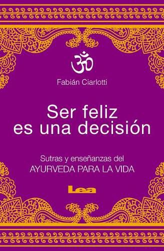 Cover image for Ser Feliz Es Una Decision: Sutras Y Ensenanzas del Ayurveda Para La Vida