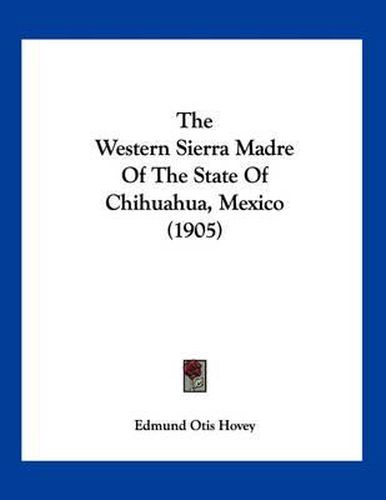 The Western Sierra Madre of the State of Chihuahua, Mexico (1905)