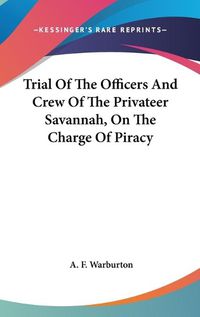 Cover image for Trial of the Officers and Crew of the Privateer Savannah, on the Charge of Piracy