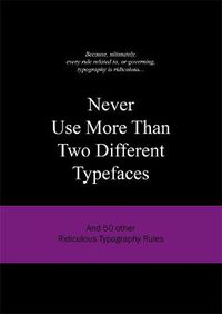 Cover image for Never Use More Than Two Different Typefaces: And 50 Other Ridiculous Typography Rules