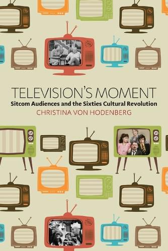 Cover image for Television's Moment: Sitcom Audiences and the Sixties Cultural Revolution