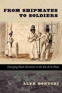 Cover image for From Shipmates to Soldiers: Emerging Black Identities in The Rio de la Planta