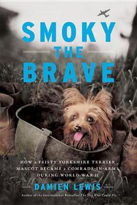 Cover image for Smoky the Brave: How a Feisty Yorkshire Terrier Mascot Became a Comrade-In-Arms During World War II