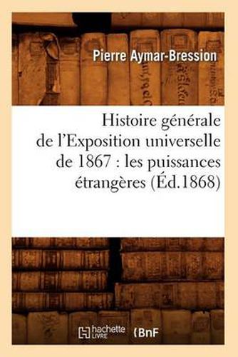 Histoire Generale de l'Exposition Universelle de 1867: Les Puissances Etrangeres (Ed.1868)