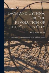 Cover image for Laon and Cythna, or, The Revolution of the Golden City: a Vision of the Nineteenth Century. In the Stanza of Spenser