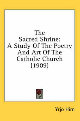 Cover image for The Sacred Shrine: A Study of the Poetry and Art of the Catholic Church (1909)