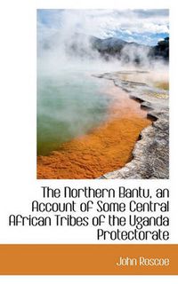 Cover image for The Northern Bantu, an Account of Some Central African Tribes of the Uganda Protectorate