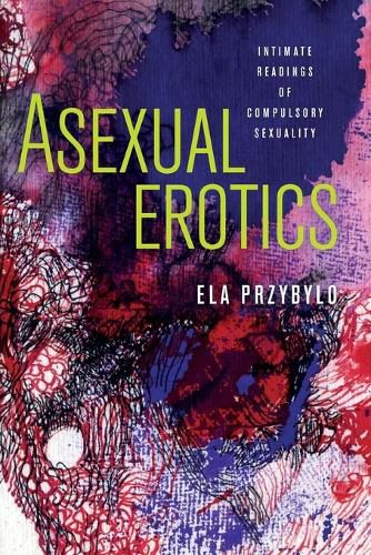 Cover image for Asexual Erotics: Intimate Readings of Compulsory Sexuality