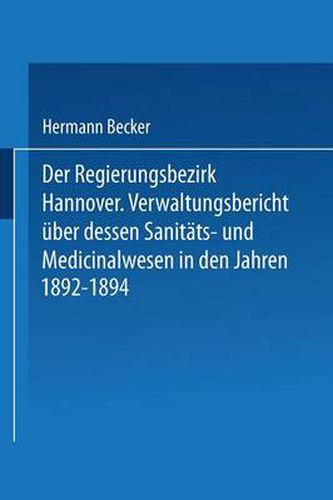 Cover image for Der Regierungsbezirk Hannover: Verwaltungsbericht UEber Dessen Sanitats- Und Medicinalwesen in Den Jahren 1892-1894