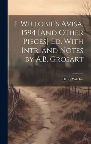 Cover image for I. Willobie's Avisa, 1594 [And Other Pieces] Ed. With Intr. and Notes by A.B. Grosart