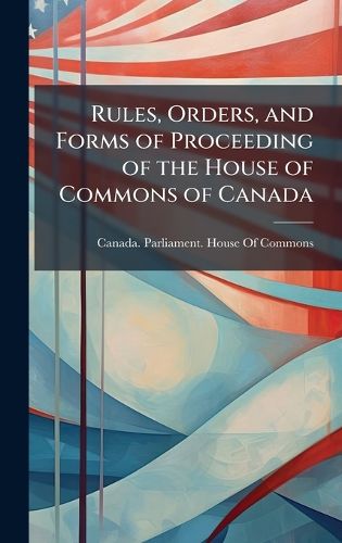 Cover image for Rules, Orders, and Forms of Proceeding of the House of Commons of Canada