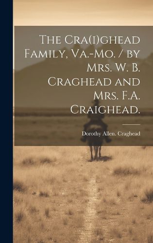 Cover image for The Cra(i)ghead Family, Va.-Mo. / by Mrs. W. B. Craghead and Mrs. F.A. Craighead.