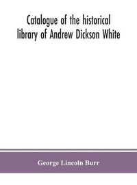 Cover image for Catalogue of the historical library of Andrew Dickson White