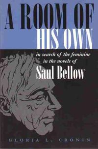 Cover image for A Room of His Own: In Search of the Feminine in the Novels of Saul Bellow