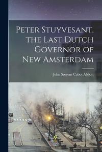 Cover image for Peter Stuyvesant, the Last Dutch Governor of New Amsterdam