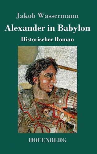 Alexander in Babylon: Historischer Roman