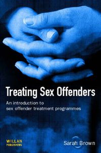 Cover image for Treating Sex Offenders: An Introduction to sex offender treatment programmes