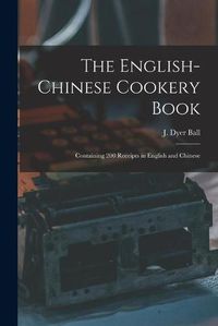 Cover image for The English-Chinese Cookery Book: Containing 200 Receipts in English and Chinese