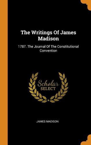 Cover image for The Writings of James Madison: 1787. the Journal of the Constitutional Convention