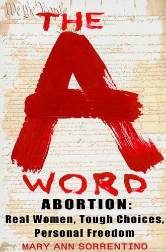 The A Word: Abortion: Real Women, Tough Choices, Personal Freedom