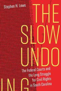 Cover image for The Slow Undoing: The Federal Courts and the Long Struggle for Civil Rights in South Carolina