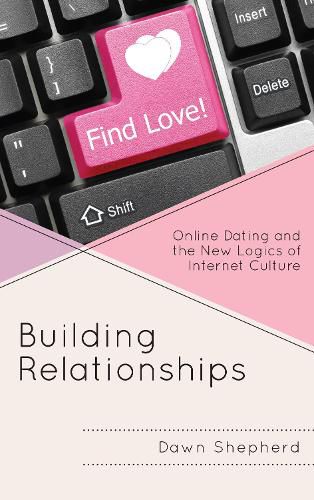 Cover image for Building Relationships: Online Dating and the New Logics of Internet Culture