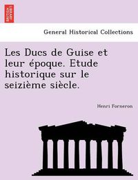 Cover image for Les Ducs de Guise Et Leur Epoque. Etude Historique Sur Le Seizieme Siecle.