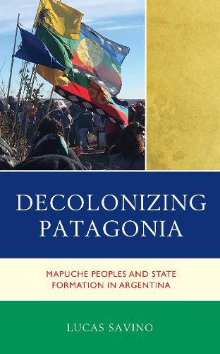 Decolonizing Patagonia: Mapuche Peoples and State Formation in Argentina