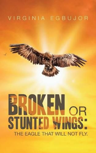 Cover image for Broken or Stunted Wings: The Eagle That Will Not Fly.