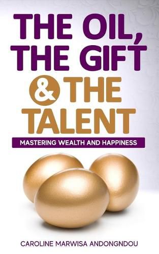 Cover image for The Oil, The Gift and The Talent: Mastering Wealth and Happiness