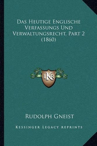 Das Heutige Englische Verfassungs Und Verwaltungsrecht, Part 2 (1860)