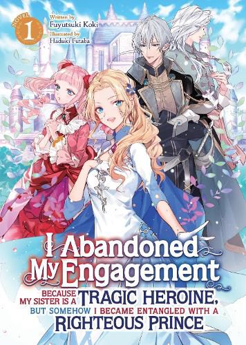 Cover image for I Abandoned My Engagement Because My Sister is a Tragic Heroine, but Somehow I Became Entangled with a Righteous Prince (Light Novel) Vol. 1