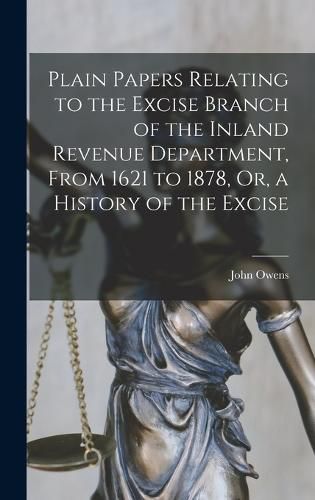 Cover image for Plain Papers Relating to the Excise Branch of the Inland Revenue Department, From 1621 to 1878, Or, a History of the Excise