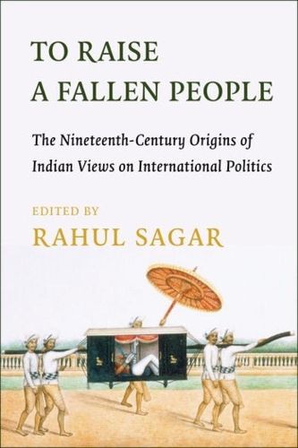 Cover image for To Raise a Fallen People: The Nineteenth-Century Origins of Indian Views on International Politics
