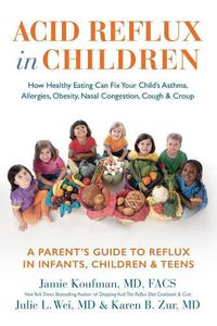 Cover image for Acid Reflux in Children: How Healthy Eating Can Fix Your Child's Asthma, Allergies, Obesity, Nasal Congestion, Cough & Croup