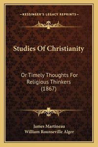 Cover image for Studies of Christianity: Or Timely Thoughts for Religious Thinkers (1867)