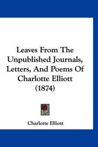 Cover image for Leaves from the Unpublished Journals, Letters, and Poems of Charlotte Elliott (1874)