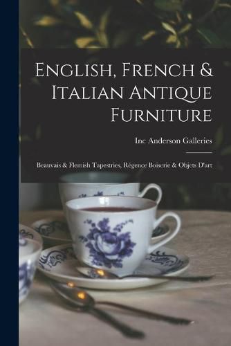 English, French & Italian Antique Furniture: Beauvais & Flemish Tapestries, Regence Boiserie & Objets D'art