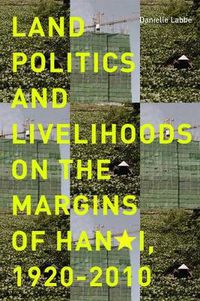 Cover image for Land Politics and Livelihoods on the Margins of Hanoi, 1920-2010