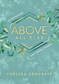 Cover image for Above All Else: 60 Devotions for Young Women