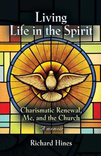 Cover image for Living Life in the Spirit: Charismatic Renewal, Me, and the Church - A memoir