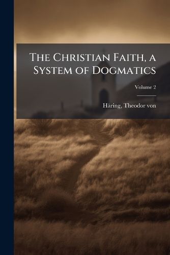 Cover image for The Christian Faith, a System of Dogmatics Volume 2