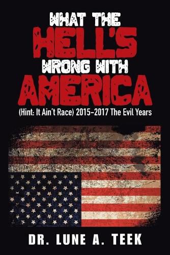 Cover image for What the Hell's Wrong with America: (Hint: It Ain't Race) 2015-2017 the Evil Years