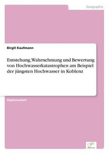 Cover image for Entstehung, Wahrnehmung und Bewertung von Hochwasserkatastrophen am Beispiel der jungsten Hochwasser in Koblenz