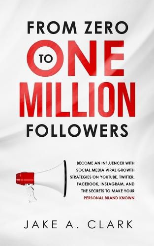 Cover image for From Zero to One Million Followers: Become an Influencer with Social Media Viral Growth Strategies on YouTube, Twitter, Facebook, Instagram, and the Secrets to Make Your Personal Brand KNOWN