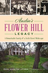 Cover image for Austin's Flower Hill Legacy: A Remarkable Family and a Sixth Street Wildscape