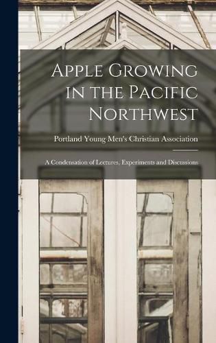 Cover image for Apple Growing in the Pacific Northwest; a Condensation of Lectures, Experiments and Discussions